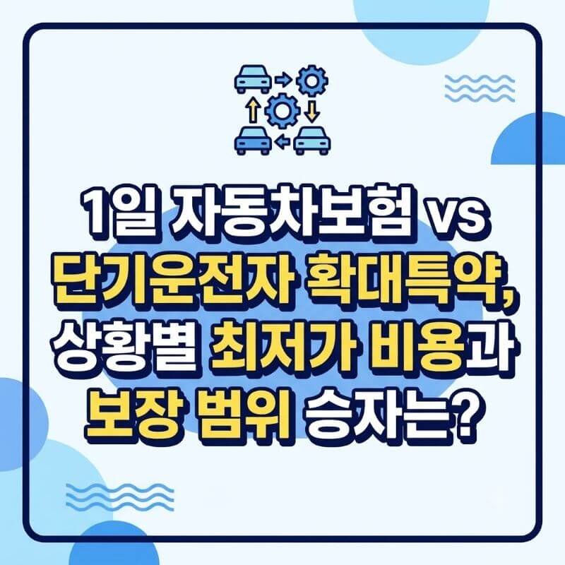 1일 자동차보험 vs 단기운전자 확대특약, 상황별 최저가 비용과 보장 범위 승자는