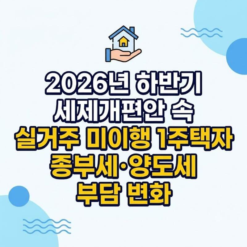 2026년 하반기 세제개편안 속 실거주 미이행 1주택자 종부세·양도세 부담 변화