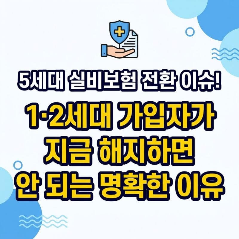 5세대 실비보험 전환 이슈! 1·2세대 가입자가 지금 해지하면 안 되는 명확한 이유