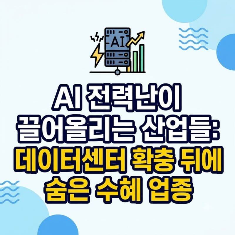 AI 전력난이 끌어올리는 산업들 데이터센터 확충 뒤에 숨은 수혜 업종