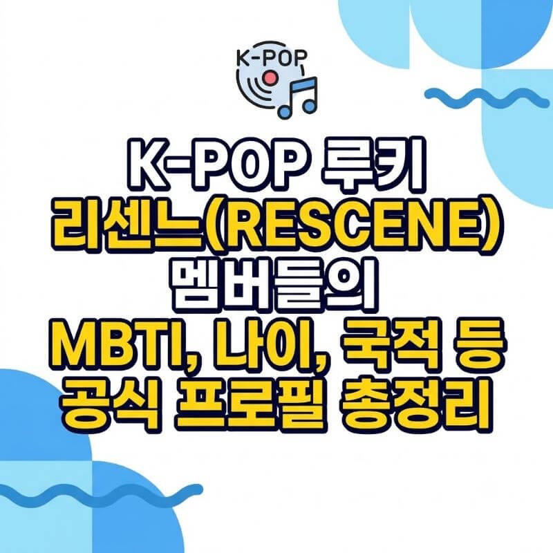 K-POP 루키 리센느(RESCENE) 멤버들의 MBTI, 나이, 국적 등 공식 프로필 총정리