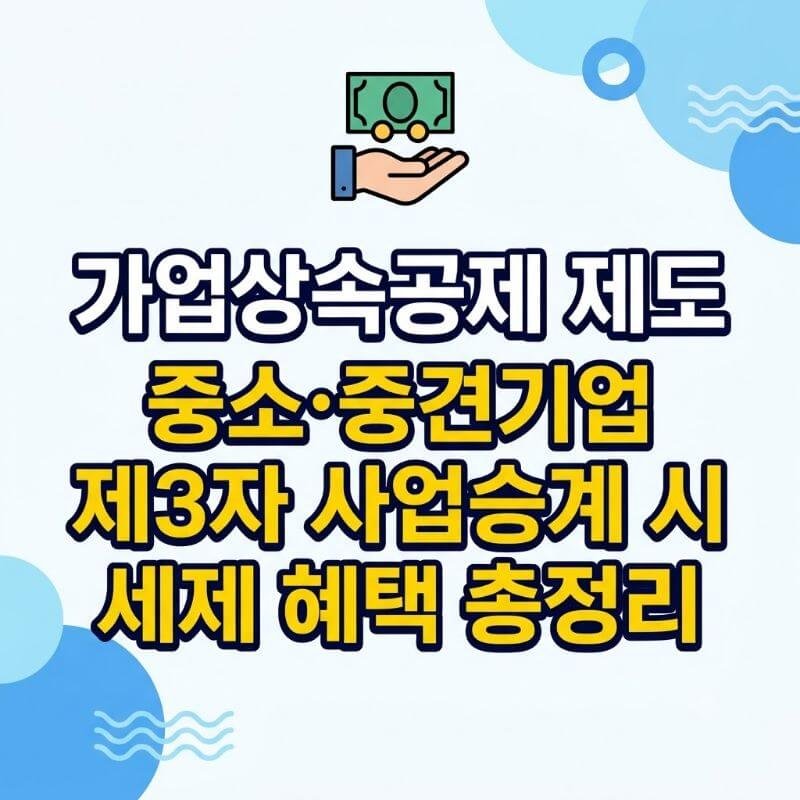 가업상속공제 제도 재설계 중소·중견기업 제3자 사업승계 시 세제 혜택 총정리