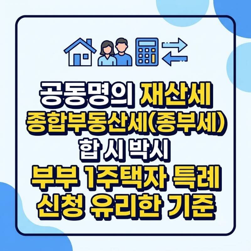 공동명의 재산세 종합부동산세(종부세) 합산 시 부부 1주택자 특례 신청 유리한 기준