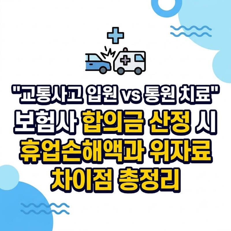 교통사고 입원 vs 통원 치료 보험사 합의금 산정 시 휴업손해액과 위자료 차이점 총정리
