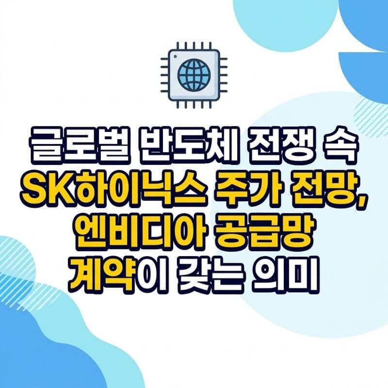 글로벌 반도체 전쟁 속 SK하이닉스 주가 전망, 엔비디아 공급망 계약이 갖는 의미