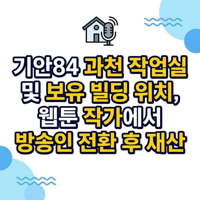 기안84 과천 작업실 및 보유 빌딩 위치, 웹툰 작가에서 방송인 전환 후 재산