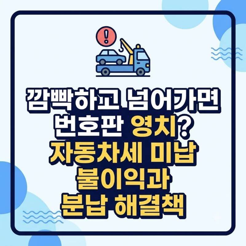 깜빡하고 넘어가면 번호판 영치 자동차세 미납 불이익과 분납 해결책