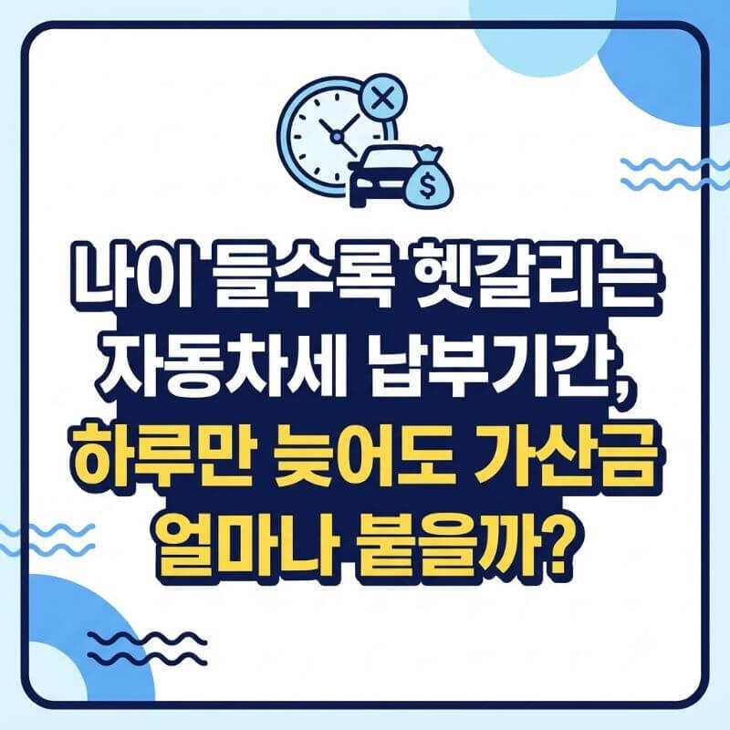 나이 들수록 헷갈리는 자동차세 납부기간, 하루만 늦어도 가산금 얼마나 붙을까