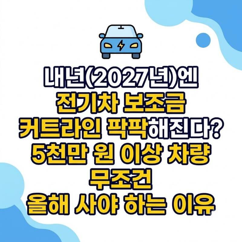 내년(2027년)엔 전기차 보조금 커트라인 팍팍해진다 5천만 원 이상 차량 무조건 올해 사야 하는 이유