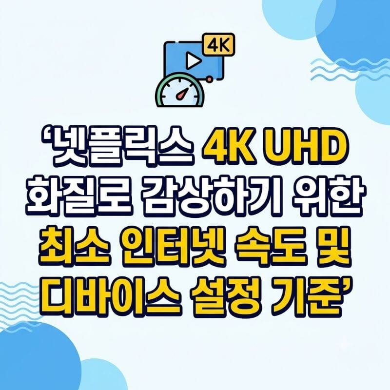 넷플릭스 4K UHD 화질로 감상하기 위한 최소 인터넷 속도 및 디바이스 설정 기준