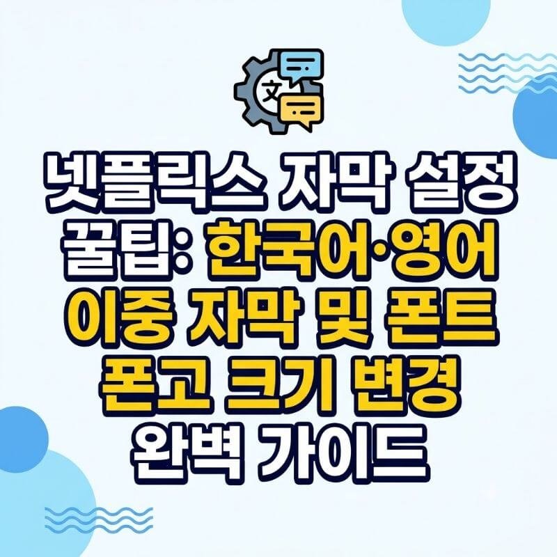 넷플릭스 자막 설정 꿀팁 한국어·영어 이중 자막 및 폰트 크기 변경 완벽 가이드