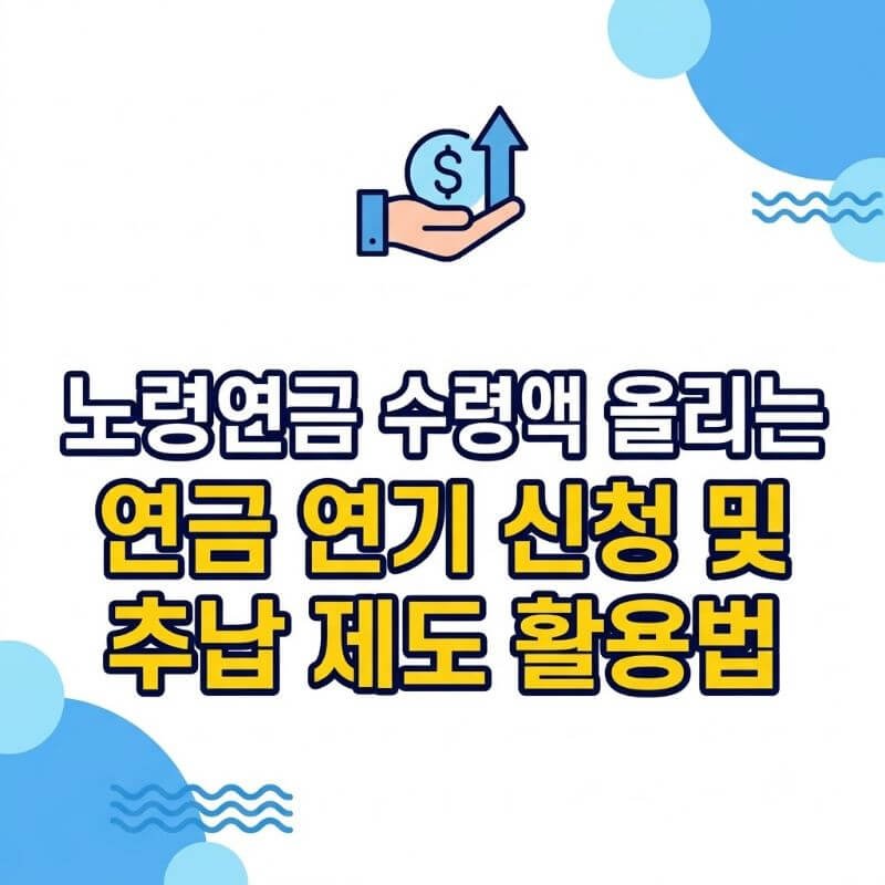 노령연금 수령액 올리는 연금 연기 신청 및 추납 제도 활용법