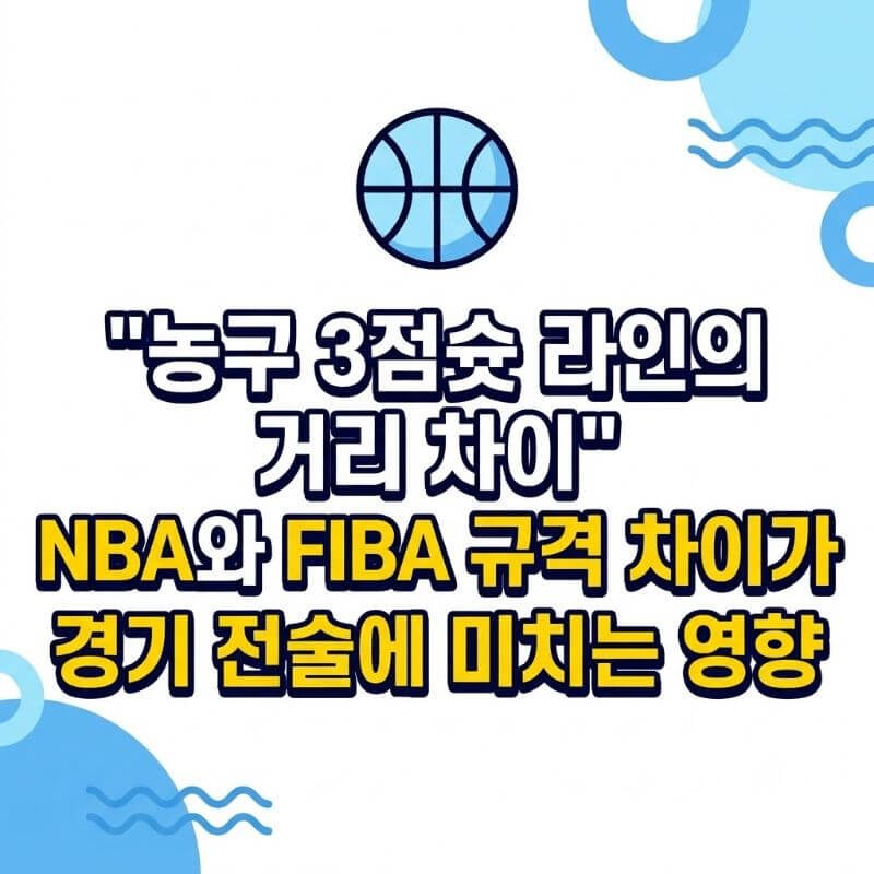 농구 3점슛 라인의 거리 차이 NBA와 FIBA 규격 차이가 경기 전술에 미치는 영향