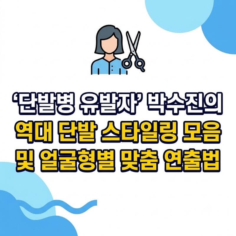 단발병 유발자 박수진의 역대 단발 스타일링 모음 및 얼굴형별 맞춤 연출법