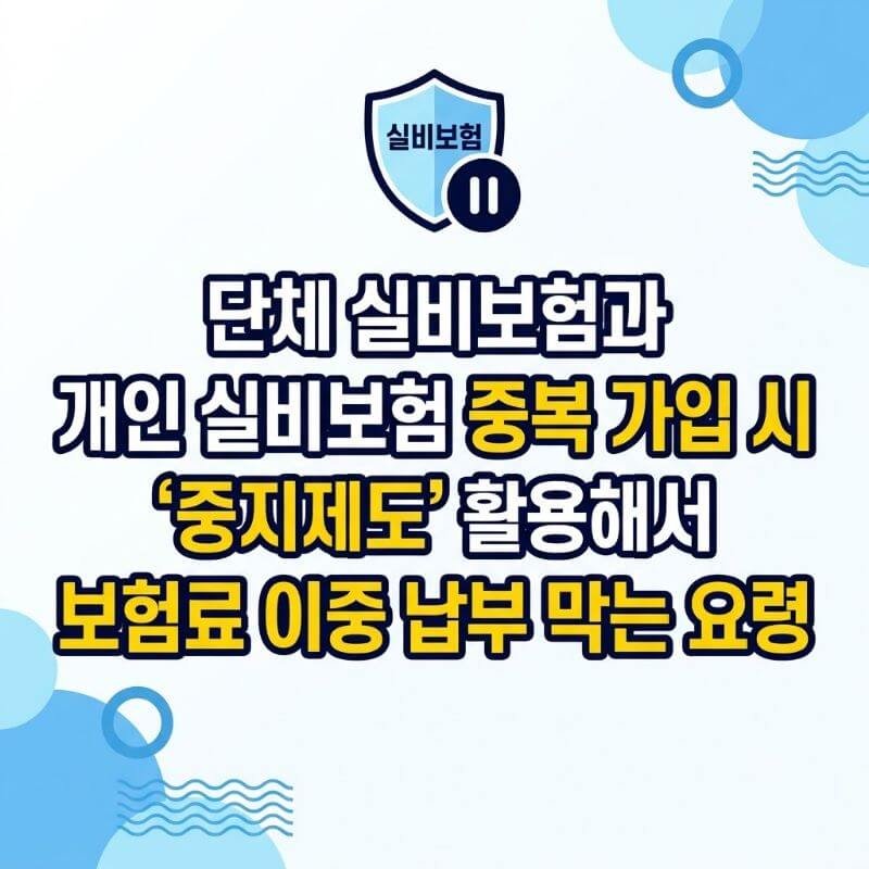 단체 실비보험과 개인 실비보험 중복 가입 시 중지제도 활용해서 보험료 이중 납부 막는 요령