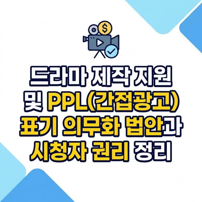 드라마 제작지원 및 PPL(간접광고) 표기 의무화 법안과 시청자 권리 정리
