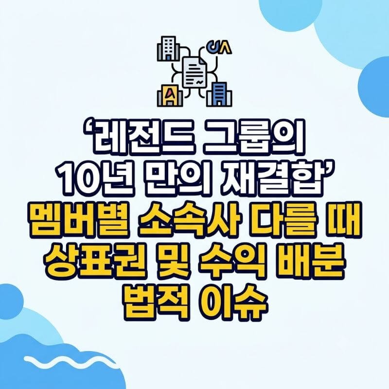 레전드 그룹의 10년 만의 재결합 멤버별 소속사 다를 때 상표권 및 수익 배분 법적 이슈