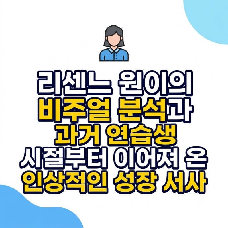 리센느 원이의 비주얼 분석과 과거 연습생 시절부터 이어져 온 인상적인 성장 서사