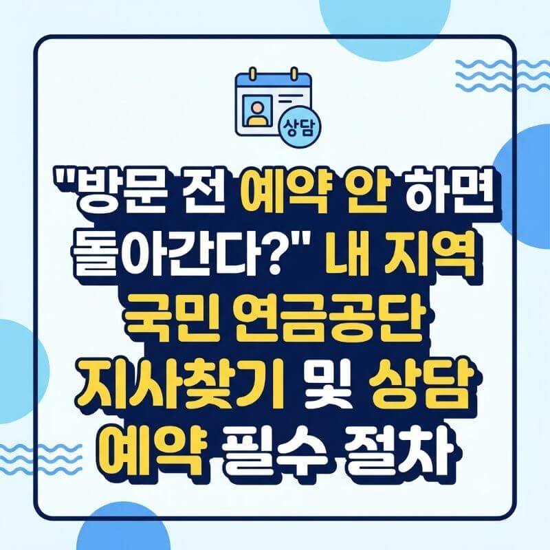 방문 전 예약 안 하면 돌아간다 내 지역 국민연금공단 지사찾기 및 상담 예약 필수 절차