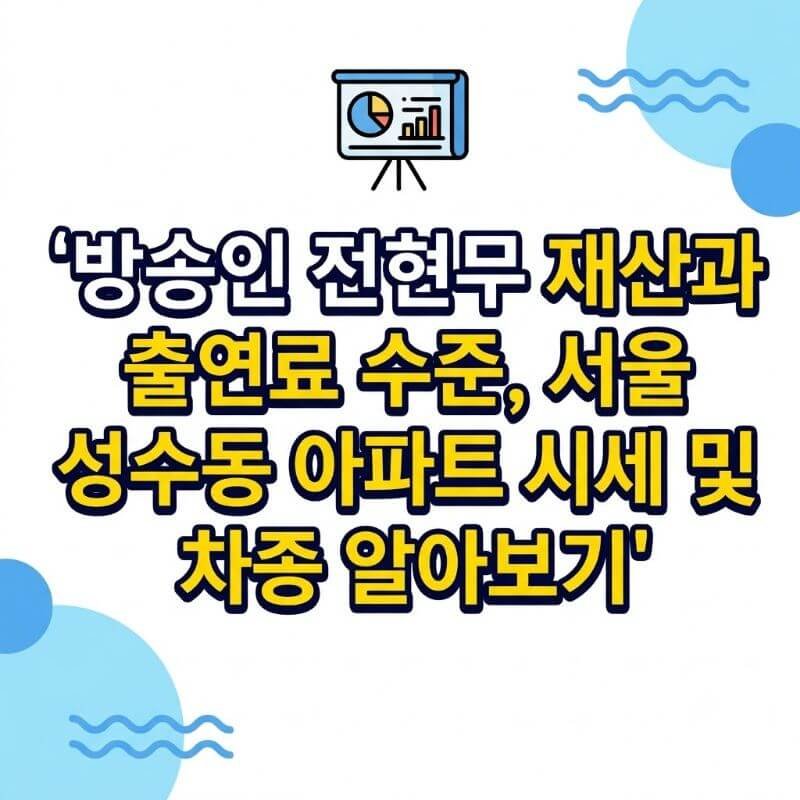 방송인 전현무 재산과 출연료 수준, 서울 성수동 아파트 시세 및 차종 알아보기