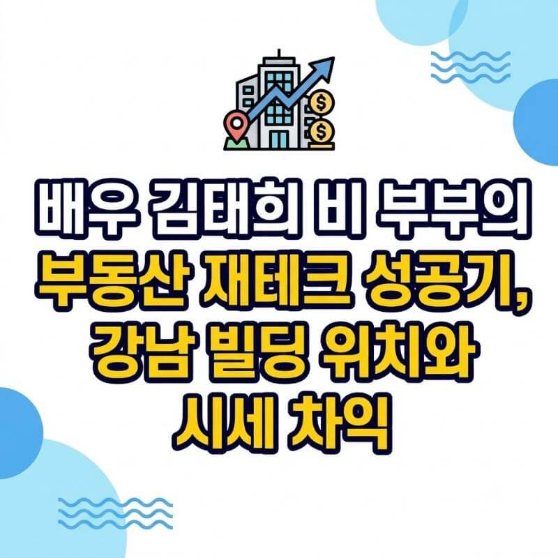 배우 김태희 비 부부의 부동산 재테크 성공기, 강남 빌딩 위치와 시세 차익