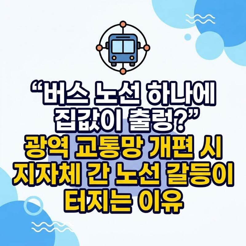 버스 노선 하나에 집값이 출렁 광역 교통망 개편 시 지자체 간 노선 갈등이 터지는 이유