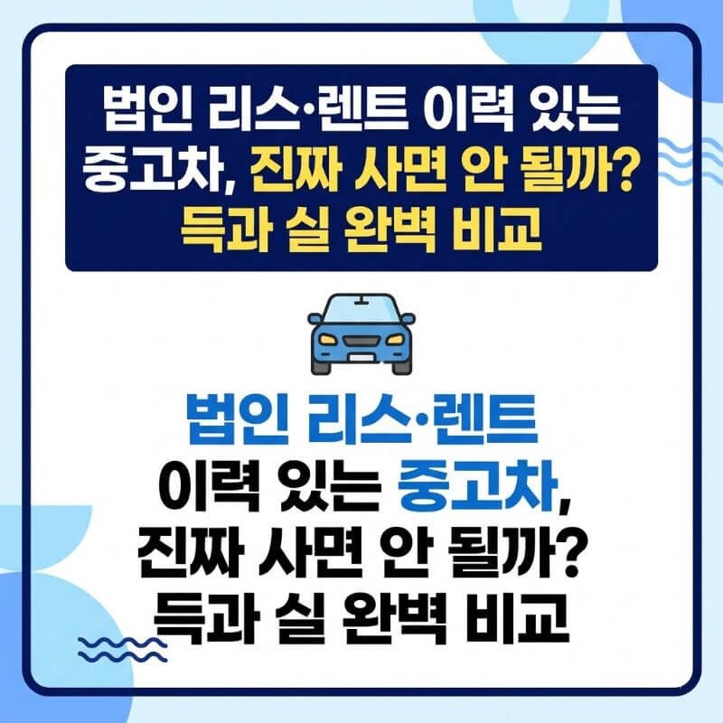 법인 리스·렌트 이력 있는 중고차, 진짜 사면 안 될까 득과 실 완벽 비교