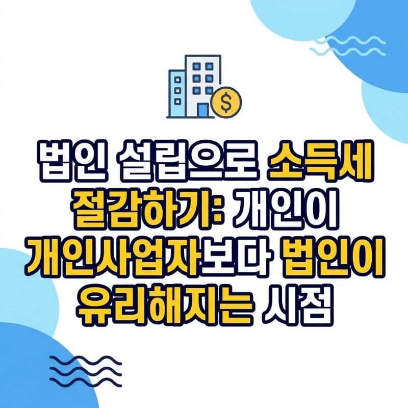 법인 설립으로 소득세 절감하기 개인이 개인사업자보다 법인이 유리해지는 시점