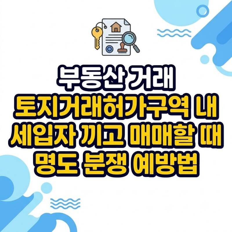 부동산 거래 토지거래허가구역 내 세입자 끼고 매매할 때 명도 분쟁 예방법