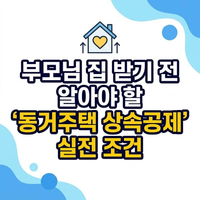 부동산 상속 부모님 집 받기 전 알아야 할 동거주택 상속공제 실전 조건