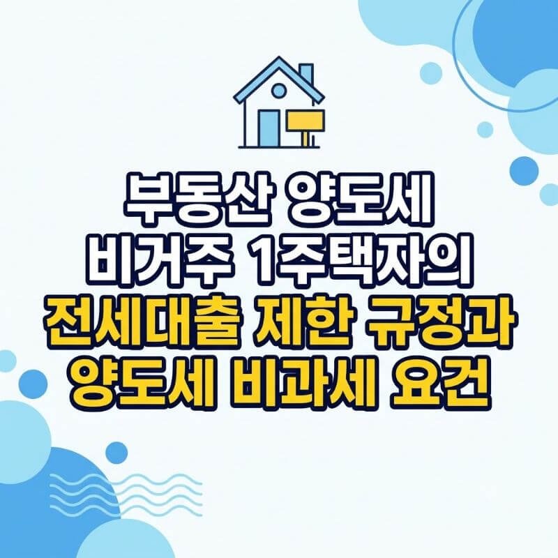 부동산 양도세 비거주 1주택자의 전세대출 제한 규정과 양도세 비과세 요건