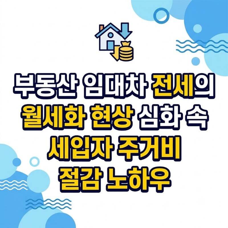 부동산 임대차 전세의 월세화 현상 심화 속 세입자 주거비 절감 노하우