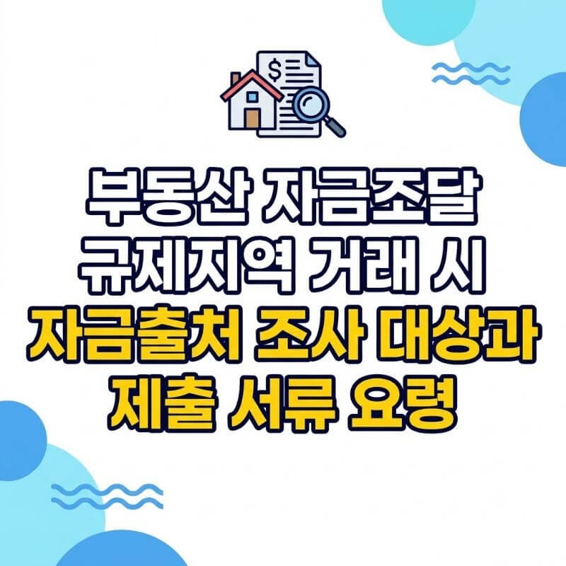 부동산 자금조달 규제지역 거래 시 자금출처 조사 대상과 제출 서류 요령
