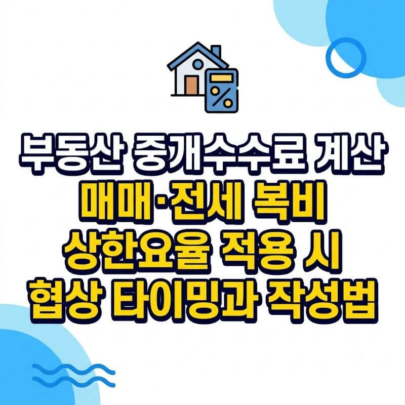 부동산 중개수수료 계산 매매·전세 복비 상한요율 적용 시 협상 타이밍과 작성법