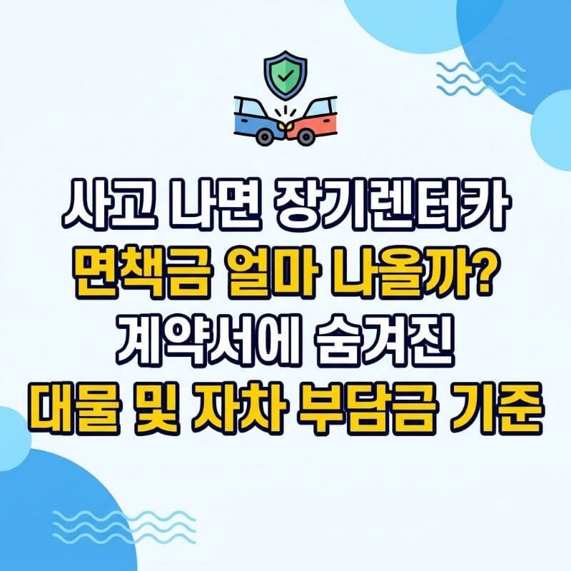 사고 나면 장기렌터카 면책금 얼마 나올까 계약서에 숨겨진 대물 및 자차 부담금 기준