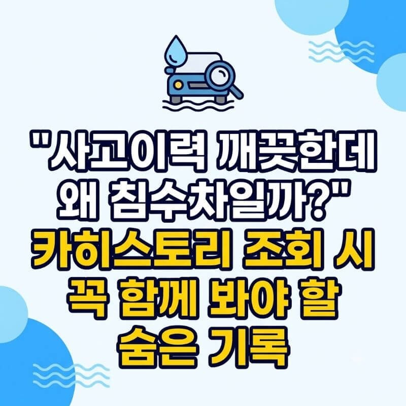 사고이력 깨끗한데 왜 침수차일까 카히스토리 조회 시 꼭 함께 봐야 할 숨은 기록