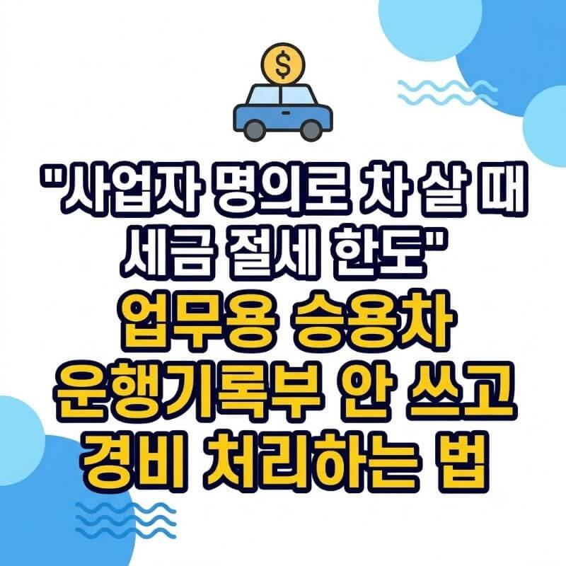 사업자 명의로 차 살 때 세금 절세 한도 업무용 승용차 운행기록부 안 쓰고 경비 처리하는 법