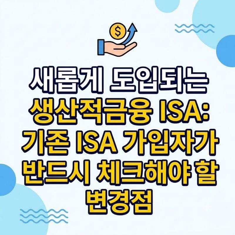 새롭게 도입되는 생산적금융 ISA 기존 ISA 가입자가 반드시 체크해야 할 변경점