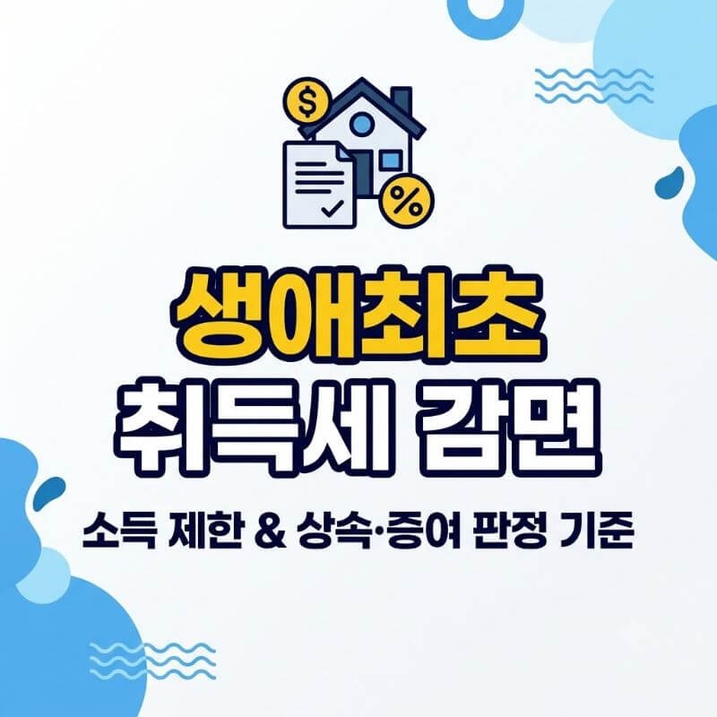 생애최초 취득세 감면 받을 때 소득 제한 조건과 상속·증여 이력 유무 판정 기준