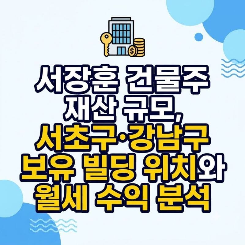 서장훈 건물주 재산 규모, 서초구·강남구 보유 빌딩 위치와 월세 수익 분석