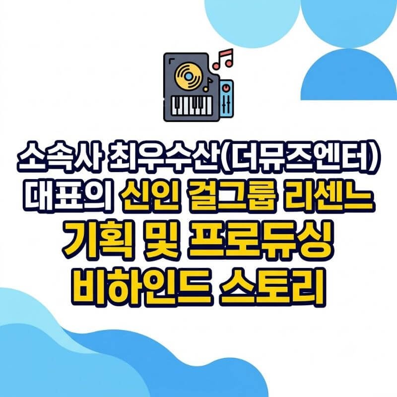 소속사 최우수산(더뮤즈엔터) 대표의 신인 걸그룹 리센느 기획 및 프로듀싱 비하인드 스토리