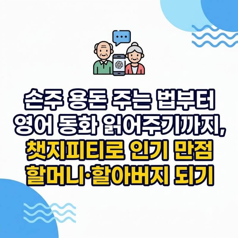 손주 용돈 주는 법부터 영어 동화 읽어주기까지, 챗지피티로 인기 만점 할머니·할아버지 되기