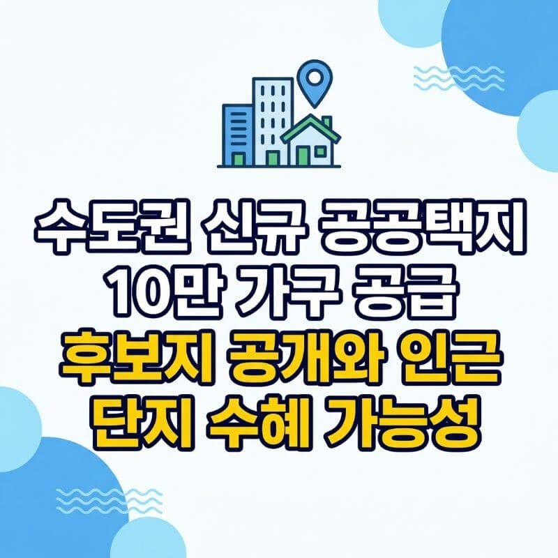 수도권 신규 공공택지 10만 가구 공급 후보지 공개와 인근 단지 수혜 가능성