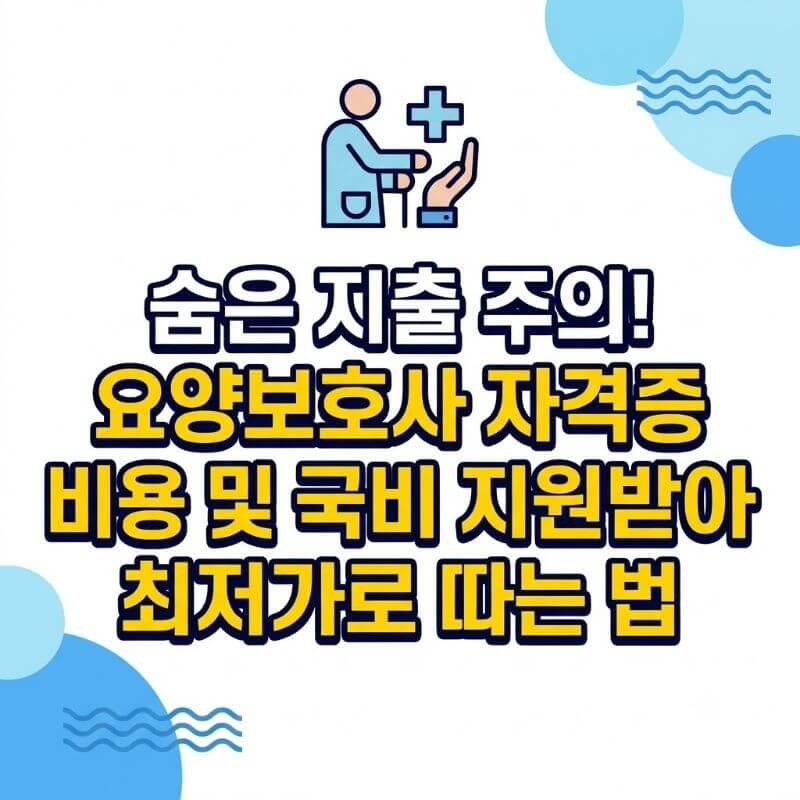 숨은 지출 주의! 요양보호사 자격증 비용 및 국비 지원받아 최저가로 따는 법