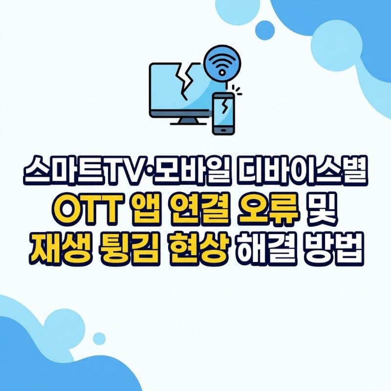 스마트TV·모바일 디바이스별 OTT 앱 연결 오류 및 재생 튕김 현상 해결 방법