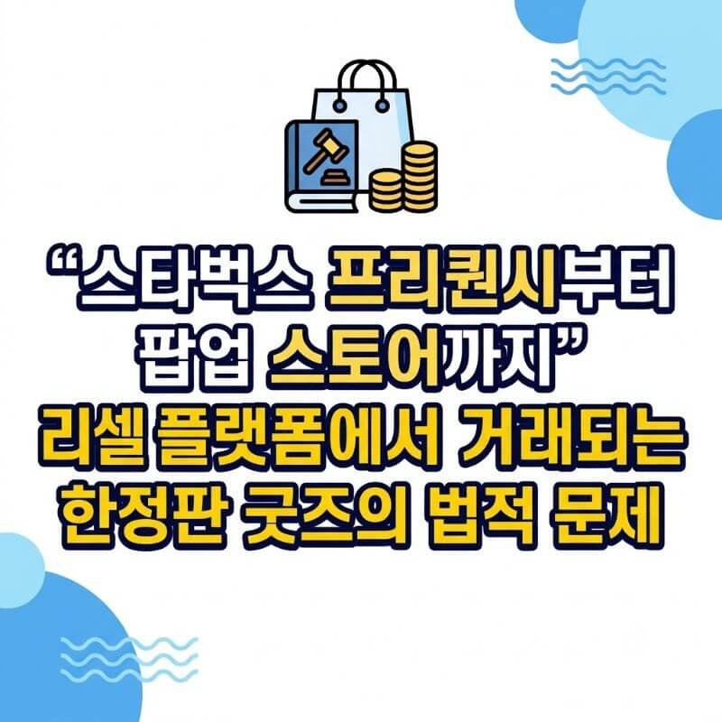 스타벅스 프리퀀시부터 팝업 스토어까지 리셀 플랫폼에서 거래되는 한정판 굿즈의 법적 문제