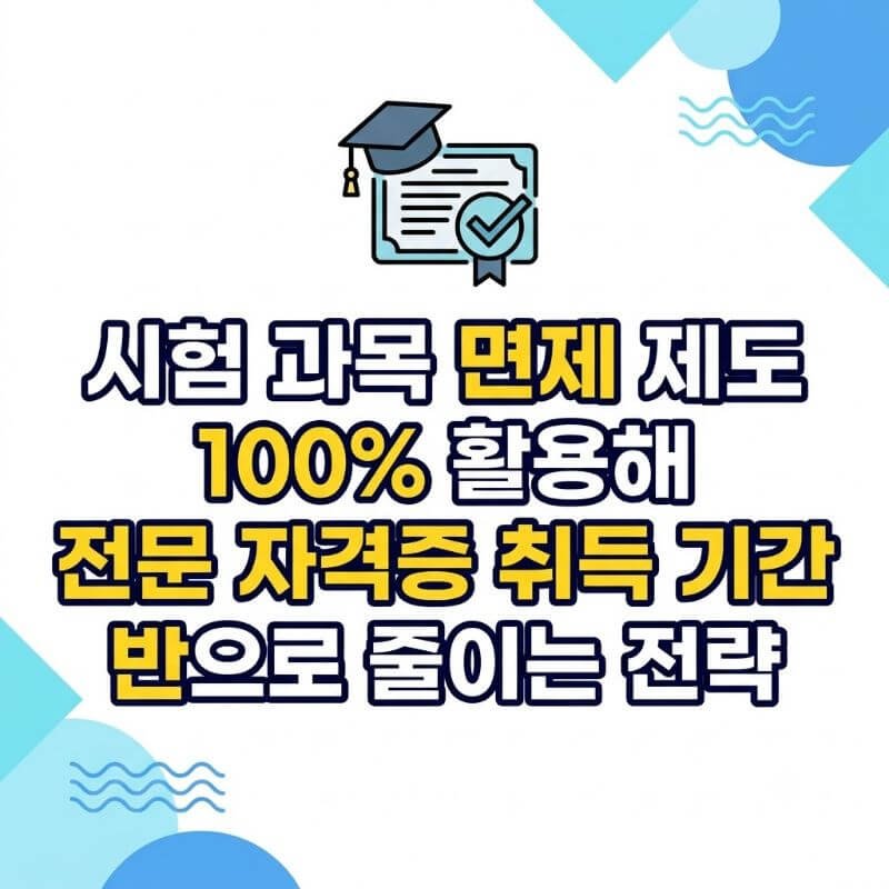 시험 과목 면제 제도 100% 활용해 전문 자격증 취득 기간 반으로 줄이는 전략