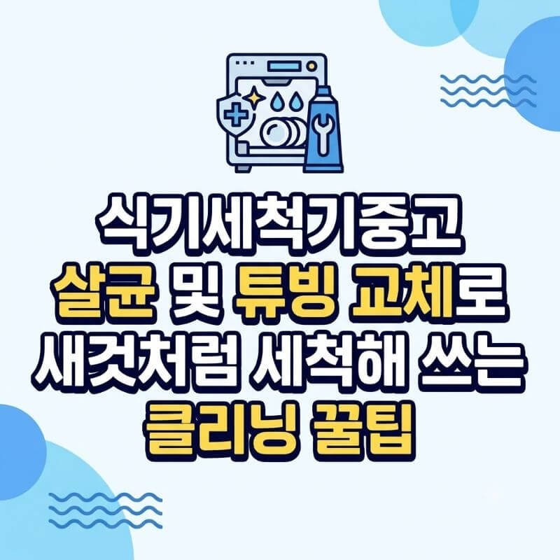식기세척기중고 살균 및 튜빙 교체로 새것처럼 세척해 쓰는 클리닝 꿀팁