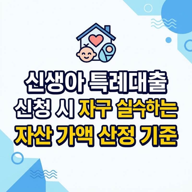 신생아 특례대출 신청 시 자주 실수하는 자산 가액 산정 기준