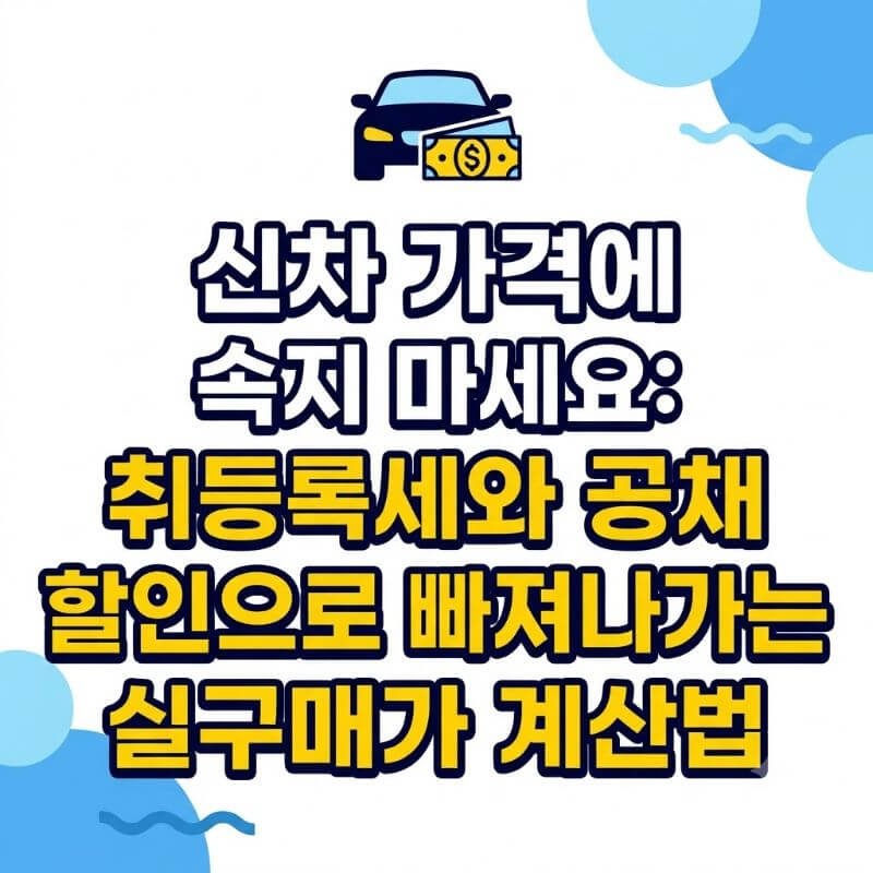 신차 가격에 속지 마세요 취등록세와 공채 할인으로 빠져나가는 실구매가 계산법